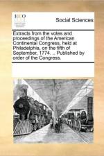 Extracts from the votes and proceedings of the American Continental Congress, held at Philadelphia, on the fifth of September, 1774. .. Published by order of the Congress. af Multiple Contributors