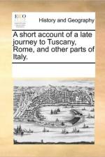 A Short Account of a Late Journey to Tuscany, Rome, and Other Parts of Italy. af See Notes Multiple Contributors