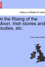 At the Rising of the Moon. Irish Stories and Studies, Etc. af Frank James Mathew