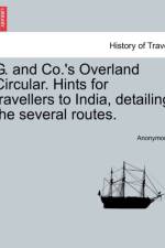 G. and Co.'s Overland Circular. Hints for Travellers to India, Detailing the Several Routes. af Anonymous