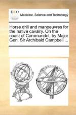 Horse Drill and Manoeuvres for the Native Cavalry. on the Coast of Coromandel, by Major Gen. Sir Archibald Campbell ... af Multiple Contributors