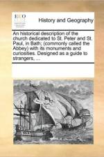 An Historical Description of the Church Dedicated to St. Peter and St. Paul, in Bath; (Commonly Called the Abbey) with Its Monuments and Curiosities. Designed as a Guide to Strangers, ... af See Notes Multiple Contributors