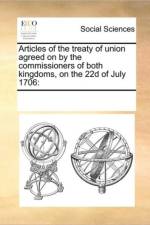 Articles of the Treaty of Union Agreed on by the Commissioners of Both Kingdoms, on the 22d of July 1706 af Multiple Contributors