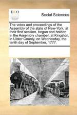 The Votes and Proceedings of the Assembly of the State of New-York, at Their First Session, Begun and Holden in the Assembly Chamber, at Kingston, in Ulster County, on Wednesday, the Tenth Day of September, 1777. af See Notes Multiple Contributors