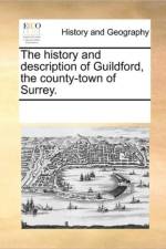 The History and Description of Guildford, the County-Town of Surrey. af Multiple Contributors