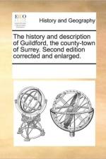 The History and Description of Guildford, the County-Town of Surrey. Second Edition Corrected and Enlarged. af Multiple Contributors