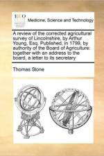 A Review of the Corrected Agricultural Survey of Lincolnshire, by Arthur Young, Esq. Published, in 1799, by Authority of the Board of Agriculture af Thomas Stone