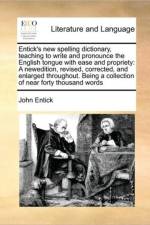 Entick's New Spelling Dictionary, Teaching to Write and Pronounce the English Tongue with Ease and Propriety af John Entick