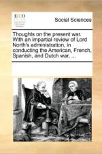 Thoughts on the Present War. with an Impartial Review of Lord North's Administration, in Conducting the American, French, Spanish, and Dutch War, ... af Multiple Contributors