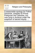 A seasonable apology for Father Dominick, chaplain to Prince Prettyman the Catholick, but now lying in durance under the suspicion of secret iniquity. ... af Multiple Contributors