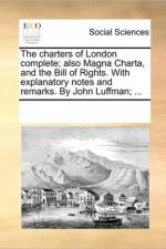 The Charters of London Complete; Also Magna Charta, and the Bill of Rights. with Explanatory Notes and Remarks. by John Luffman; ... af See Notes Multiple Contributors