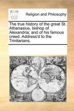 The True History of the Great St. Athanasius, Bishop of Alexandria; And of His Famous Creed. Address'd to the Trinitarians. af Multiple Contributors