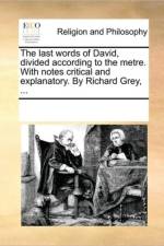 The Last Words of David, Divided According to the Metre. with Notes Critical and Explanatory. by Richard Grey, ... af Multiple Contributors