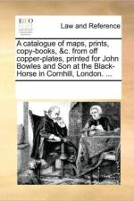 A Catalogue of Maps, Prints, Copy-Books, &C. from Off Copper-Plates, Printed for John Bowles and Son at the Black-Horse in Cornhill, London. ... af Multiple Contributors