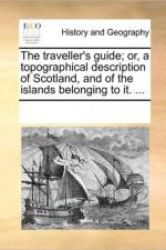 The Traveller's Guide; Or, a Topographical Description of Scotland, and of the Islands Belonging to It. ... af See Notes Multiple Contributors
