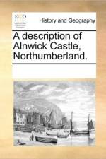 A Description of Alnwick Castle, Northumberland. af See Notes Multiple Contributors