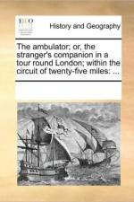 The Ambulator; Or, the Stranger's Companion in a Tour Round London; Within the Circuit of Twenty-Five Miles af Multiple Contributors