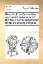Report of the Committee Appointed to Enquire Into the State and Management of the Foundling Hospital. af Multiple Contributors