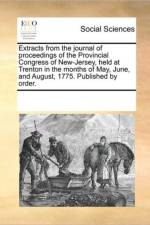 Extracts from the Journal of Proceedings of the Provincial Congress of New-Jersey, Held at Trenton in the Months of May, June, and August, 1775. Published by Order. af See Notes Multiple Contributors