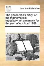 The Gentleman's Diary, or the Mathematical Repository; An Almanack for the Year of Our Lord 1789 ... af Multiple Contributors
