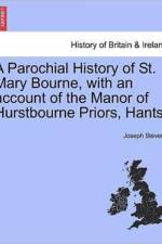A Parochial History of St. Mary Bourne, with an Account of the Manor of Hurstbourne Priors, Hants. af Joseph Stevens
