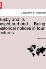 Busby and Its Neighbourhood ... Being Historical Notices in Four Lectures. af William (Purdue University-West Lafayette) Ross