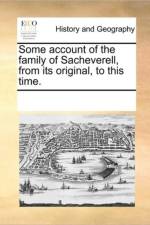 Some Account of the Family of Sacheverell, from Its Original, to This Time. af See Notes Multiple Contributors