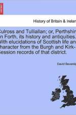 Culross and Tulliallan; Or, Perthshire on Forth, Its History and Antiquities. with Elucidations of Scottish Life and Character from the Burgh and Kirk-Session Records of That District. Vol. I af David Beveridge