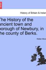 The History of the Ancient Town and Borough of Newbury, in the County of Berks. af Walter Money