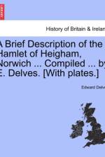 A Brief Description of the Hamlet of Heigham, Norwich ... Compiled ... by E. Delves. [With Plates.] af Edward Delves