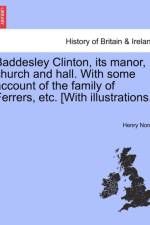 Baddesley Clinton, Its Manor, Church and Hall. with Some Account of the Family of Ferrers, Etc. [With Illustrations.] af Henry Norris