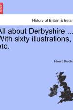 All about Derbyshire ... With sixty illustrations, etc. af Edward Bradbury