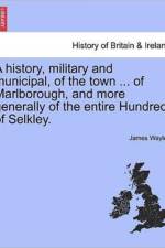 A History, Military and Municipal, of the Town ... of Marlborough, and More Generally of the Entire Hundred of Selkley. af James Waylen