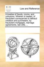 A Treatise of Frauds, Covins, and Collusions. Wherein Is Treated, of Fraudulent Conveyances to Defraud Creditors and Purchasers, by Fraudulent Mortgages, Marriage Agreements, Last Wills, ... af Multiple Contributors