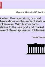 Ocellum Promontorium; Or Short Observations on the Ancient State of Holderness. with Historic Facts Relative to the Sea Port and Market Town of Ravenspurne in Holderness. af Thomas Thompson