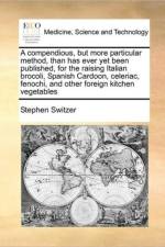 A Compendious, But More Particular Method, Than Has Ever Yet Been Published, for the Raising Italian Brocoli, Spanish Cardoon, Celeriac, Fenochi, and Other Foreign Kitchen Vegetables