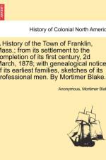 A History of the Town of Franklin, Mass.; From Its Settlement to the Completion of Its First Century, 2D March, 1878; With Genealogical Notices of Its Earliest Families, Sketches of Its Professional Men. by Mortimer Blake. af Anonymous