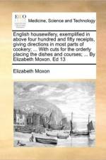 English Housewifery, Exemplified in Above Four Hundred and Fifty Receipts, Giving Directions in Most Parts of Cookery; ... with Cuts for the Orderly Placing the Dishes and Courses; ... by Elizabeth Moxon. Ed 13 af Elizabeth Moxon