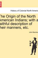 The Origin of the North American Indians; With a Faithful Description of Their Manners, Etc. af John Macintosh