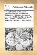 The Holy Bible, or the Books Accounted Sacred by Jews and Christians; ... Faithfully Translated from Corrected Texts of the Originals. with ... Notes, ... by the REV. Alexander Geddes, ... Volume 2 of 2 af See Notes Multiple Contributors