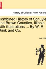 Combined History of Schuyler and Brown Counties, Illinois, with Illustrations ... by W. R. Brink and Co. af W R Brink