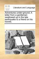 Adventures Under-Ground. a Letter from a Gentleman Swallowed Up in the Late Earthquake to a Friend on His Travels. af See Notes Multiple Contributors