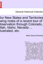 Our New States and Territories, Being Notes of a Recent Tour of Observation Through Colorado, Utah, Idaho, Nevada ... Illustrated, Etc. af Albert D Richardson