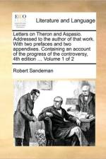 Letters on Theron and Aspasio. Addressed to the Author of That Work. with Two Prefaces and Two Appendixes. Containing an Account of the Progress of the Controversy, 4th Edition ... Volume 1 of 2 af Robert Sandeman