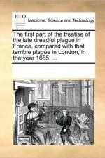 The First Part of the Treatise of the Late Dreadful Plague in France, Compared with That Terrible Plague in London, in the Year 1665. ... af Multiple Contributors