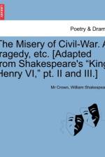 The Misery of Civil-War. a Tragedy, Etc. [Adapted from Shakespeare's King Henry VI, PT. II and III.] af William Shakespeare