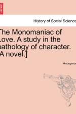 The Monomaniac of Love. a Study in the Pathology of Character. [A Novel.] af Anonymous
