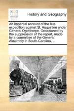 An Impartial Account of the Late Expedition Against St. Augustine Under General Oglethorpe. Occasioned by the Suppression of the Report, Made by a Committee of the General Assembly in South-Carolina, ... af See Notes Multiple Contributors