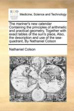 The Mariner's New Calendar Containing the Principles of Arithmetic and Practical Geometry, Together with Exact Tables of the Sun's Place, Also, the Description and Use of the Sea-Quadrant, by Nathaniel Colson af Nathaniel Colson