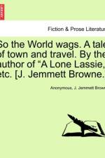 So the World Wags. a Tale of Town and Travel. by the Author of 